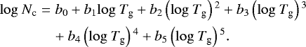 \begin{eqnarray*} \mathrm{log}~N_{\textrm{c}} &= &b_{0} &#x002B; b_{1}\mathrm{log}~T_{\textrm{g}} &#x002B; b_{2}\left(\mathrm{log}~T_{\textrm{g}}\right){}^{2} &#x002B; b_{3}\left(\mathrm{log}~T_{\textrm{g}}\right){}^{3} \notag \\ &&&#x002B;\ b_{4}\left(\mathrm{log}~T_{\textrm{g}}\right){}^{4} &#x002B; b_{5}\left(\mathrm{log}~T_{\textrm{g}}\right){}^{5}.\end{eqnarray*}