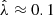 $ \hat{\lambda} \approx 0.1 $