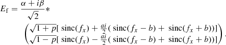 $$ \begin{aligned} \begin{aligned} E_{\rm f}&= \frac{\alpha + i \beta }{\sqrt{2}} * \\&\qquad \begin{pmatrix} \sqrt{1+p} [ \text{ sinc}(f_x) + \frac{ai}{2} (\text{ sinc}(f_x -b) + \text{ sinc}(f_x + b))] \\ \sqrt{1-p}[ \text{ sinc}(f_x) - \frac{ai}{2} (\text{ sinc}(f_x -b) + \text{ sinc}(f_x + b))] \end{pmatrix}. \end{aligned} \end{aligned} $$