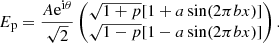 $$ \begin{aligned} E_{\rm p} = \frac{A \mathrm{e}^{\mathrm{i} \theta }}{\sqrt{2}} \begin{pmatrix} \sqrt{1+p} [ 1 + a \sin (2 \pi b x)] \\ \sqrt{1-p} [1 -a \sin (2 \pi b x)] \end{pmatrix} .\end{aligned} $$
