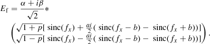 $$ \begin{aligned} \begin{aligned} E_{\rm f}&= \frac{\alpha + i \beta }{\sqrt{2}} * \\&\begin{pmatrix} \sqrt{1+p} [ \text{ sinc}(f_x) + \frac{ai}{2} (\text{ sinc}(f_x -b) - \text{ sinc}(f_x + b))]\\ \sqrt{1-p}[ \text{ sinc}(f_x) - \frac{ai}{2} (\text{ sinc}(f_x -b) - \text{ sinc}(f_x + b))] \end{pmatrix}. \end{aligned} \end{aligned} $$