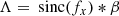 $$ \begin{aligned} \Lambda&= \text{ sinc}(f_x) * \beta \end{aligned} $$