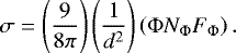 \begin{equation*} \sigma = \left(\frac{9}{8 \pi} \right) \left( \frac{1}{d^2} \right) \left( \Phi N_{\Phi} F_{\Phi}\right).\end{equation*}