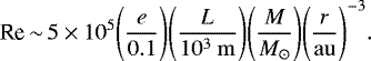 \begin{equation*} \textrm{Re}\,{\sim}\,5 \times 10^5 \Bigg(\frac{e}{0.1}\Bigg) \Bigg(\frac{L}{10^3 \ \rm{m}} \Bigg) \Bigg(\frac{M}{M_{\odot}} \Bigg) \Bigg(\frac{r}{\rm{au}} \Bigg)^{-3}.\end{equation*}
