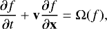 \begin{equation*} \frac{\partial f}{\partial t} &#x002B; \mathbf{v}\frac{\partial f}{\partial \mathbf{x}} = \Omega(f),\end{equation*}