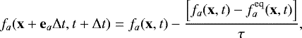 \begin{equation*} f_a(\mathbf{x}&#x002B;\mathbf{e}_a \Delta t, t&#x002B;\Delta{t})=f_a(\mathbf{x},t)-\frac{\Big[f_a(\mathbf{x},t)-f^{\rm{eq}}_a(\mathbf{x},t)\Big]}{\tau},\end{equation*}