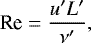 \begin{equation*} \textrm{Re}=\frac{u&#x0027;L&#x0027;}{\nu&#x0027;},\end{equation*}