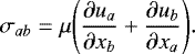 \begin{equation*} \sigma_{ab} = \mu \Bigg(\frac{\partial u_a}{\partial x_b}&#x002B;\frac{\partial u_b}{\partial x_a} \Bigg).\end{equation*}