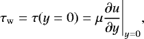 \begin{equation*} \tau_{\rm{w}}=\tau(y=0)=\mu\frac{\partial u}{\partial y} \Bigg \vert_{y=0},\end{equation*}