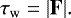 \begin{equation*} \tau_{\rm{w}} = | \mathbf{F} |. \end{equation*}