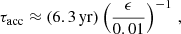 $$ \begin{aligned} \tau _\mathrm{acc} \approx (6.3\,\mathrm{yr} )\left(\frac{\epsilon }{0.01}\right)^{-1}\,, \end{aligned} $$
