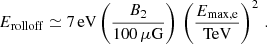 $$ \begin{aligned} E_\mathrm{rolloff} \simeq 7\,\mathrm{eV} \left(\frac{B_2}{100\,\mu \mathrm{G} }\right) \,\left(\frac{E_{\mathrm{max, e}}}{\mathrm{TeV} }\right)^{2}\,. \end{aligned} $$