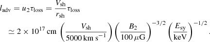 $$ \begin{aligned}&l_\mathrm{adv} = u_2 \tau _\mathrm{loss} =\frac{V_\mathrm{sh} }{r_\mathrm{sh} }\tau _\mathrm{loss} \nonumber \\&\quad \simeq 2 \times 10^{17}\,\mathrm{cm} \,\left(\frac{V_\mathrm{sh} }{5000\,\mathrm{km\,s}^{-1}}\right)\left(\frac{B_2}{100\,\mu \mathrm{G} }\right)^{-3/2} \left(\frac{E_\mathrm{sy} }{\mathrm{keV} }\right)^{-1/2}. \end{aligned} $$