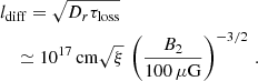 $$ \begin{aligned}&l_\mathrm{diff} =\sqrt{D_r\tau _\mathrm{loss} }\nonumber \\&\quad \simeq 10^{17}\,\mathrm{cm} \sqrt{\xi }\,\left(\frac{B_2}{100\,\mu \mathrm{G} }\right)^{-3/2}\,. \end{aligned} $$