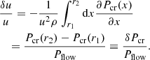 $$ \begin{aligned}&\frac{\delta u}{u}=-\frac{1}{u^2 \rho }\int _{r_1}^{r_2}\mathrm{d}x\frac{\partial P_\mathrm{cr} (x)}{\partial x} \nonumber \\&\quad = \frac{P_\mathrm{cr} (r_2)-P_\mathrm{cr} (r_1)}{P_\mathrm{flow} }\equiv \frac{\delta P_\mathrm{cr} }{P_\mathrm{flow} }. \end{aligned} $$