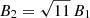 $ B_2 = \sqrt{11}\, B_1 $
