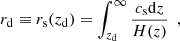 $$ \begin{aligned} {r_{\rm d}\equiv r_{\rm s}(z_{\rm d})=\int _{z_{\rm d}}^{\infty }\frac{c_{\rm s}\mathrm{d} z}{H(z)}\ \ ,} \end{aligned} $$