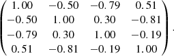$$ \begin{aligned} \begin{pmatrix} 1.00&-0.50&-0.79&0.51 \\ -0.50&1.00&0.30&-0.81 \\ -0.79&0.30&1.00&-0.19 \\ 0.51&-0.81&-0.19&1.00 \\ \end{pmatrix}. \end{aligned} $$