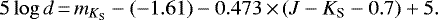 \begin{equation*}5\log d\,{=}\,m_{{ K_{\textrm{S}}}}-(-1.61)-0.473\,{\times}\,(J-{ K_{\textrm{S}}}-0.7)&#x002B;5. \end{equation*}
