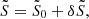 $ \tilde{S} = \tilde{S}_0 + \delta \tilde{S,} $