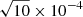 $ \sqrt{10}\times 10^{-4} $