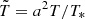 $ \tilde{T}=a^2T/T_* $