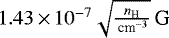 $1.43\,{\times}\,10^{-7} \sqrt{ \frac{n_{\textrm{H}}}{\,\textrm{cm}^{-3}}}\,\textrm{G}$