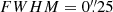 $ FWHM=0{{\overset{\prime\prime}{.}}}25 $
