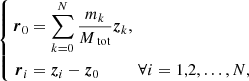 $$ \begin{aligned} \left\{ \begin{aligned} {\boldsymbol{r}}_0&= \sum _{k=0}^N\frac{m_k}{M_\text{ tot}}{\boldsymbol{z}}_k,\\ {\boldsymbol{r}}_i&= {\boldsymbol{z}}_i - {\boldsymbol{z}}_0\qquad \quad \forall i = 1,2, \ldots ,N, \end{aligned} \right. \end{aligned} $$