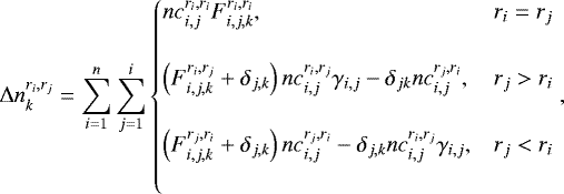 \begin{equation*} \Delta n_{k}^{r_{i},r_{j}}=\sum_{i=1}^{n}\sum_{j=1}^{i}\begin{cases} \vspace{5mm} nc_{i,j}^{r_{i},r_{i}}F_{i,j,k}^{r_{i},r_{i}}, & r_{i} = r_{j}\\ \vspace{5mm} \left(F_{i,j,k}^{r_{i},r_{j}}&#x002B;\delta_{j,k}\right)nc_{i,j}^{r_{i},r_{j}}\gamma_{i,j}-\delta_{jk}nc_{i,j}^{r_{j},r_{i}}, & r_{j}>r_{i}\\ \vspace{5mm} \left(F_{i,j,k}^{r_{j},r_{i}}&#x002B;\delta_{j,k}\right)nc_{i,j}^{r_{j},r_{i}}-\delta_{j,k}nc_{i,j}^{r_{i},r_{j}}\gamma_{i,j}, & r_{j}<r_{i} \end{cases} ,\end{equation*}