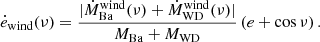 $$ \begin{aligned} \dot{e}_{\rm wind} (\nu ) = \frac{\vert \dot{M}^\mathrm{wind}_{\rm Ba}(\nu ) + \dot{M}^\mathrm{wind}_{\rm WD}(\nu ) \vert }{M_{\rm Ba}+M_{\rm WD}} \left( e + \cos \nu \right). \end{aligned} $$