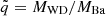 $ \tilde{q} = M_{\mathrm{WD}} / M_{\mathrm{Ba}} $