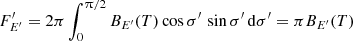 $$ \begin{aligned} F^{\prime }_{E^{\prime }} = 2\pi \int _{0}^{\uppi /2} B_{E^{\prime }}(T) \cos \sigma ^{\prime }\, \sin \sigma ^{\prime }\, \mathrm{d}\sigma ^{\prime } = \pi B_{E^{\prime }}(T) \end{aligned} $$