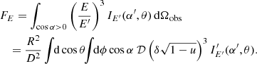 $$ \begin{aligned}&F_{E} = \int _{\cos \alpha >0} \left(\frac{E}{E^{\prime }}\right)^3I_{E^{\prime }} (\alpha ^{\prime }, \theta )\,\mathrm{d}\Omega _{\rm obs} \\&\quad = \frac{R^2}{D^2} \int \! \! \mathrm{d}\cos \theta \! \! \int \! \! \mathrm{d}\phi \cos \alpha \ \mathcal{D} \left(\delta \sqrt{1-u}\right)^3 I^{\prime }_{E ^{\prime }} (\alpha ^{\prime },\theta ) . \nonumber \end{aligned} $$