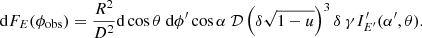 $$ \begin{aligned} \mathrm{d}F_{E} (\phi _{\rm obs} ) = \frac{R^2}{D^2} \mathrm{d}\cos \theta \ \mathrm{d}\phi ^{\prime } \cos \alpha \ \mathcal{D} \left(\delta \sqrt{1-u}\right)^3 \delta \ \gamma I^{\prime }_{E ^{\prime }} (\alpha ^{\prime },\theta ) . \end{aligned} $$