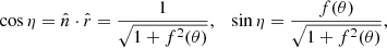 $$ \begin{aligned} \cos \eta = \hat{n}\cdot \hat{r} = \frac{1}{\sqrt{1+f^2(\theta )}} , \quad \sin \eta = \frac{f(\theta )}{\sqrt{1+f^2(\theta )}} , \end{aligned} $$
