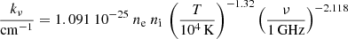 $$ \begin{aligned} {k_\nu \over \mathrm{cm}^{-1}} = 1.091\ 10^{-25}\ {n}_\mathrm{e} \ {n}_\mathrm{i } \ \left({T\over 10^4\,\mathrm{K}}\right)^{-1.32} \left({\nu \over 1\,\mathrm{GHz}}\right)^{-2.118} \end{aligned} $$
