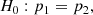 $$ \begin{aligned} H_0 : p_1 = p_2 , \end{aligned} $$