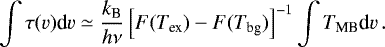 \begin{equation*}\int \tau(v)\textrm{d}v \simeq \frac{k_{\textrm{B}}}{h \nu} \left[F(T_{\textrm{ex}})-F(T_{\textrm{bg}})\right]^{-1}\int T_{\textrm{MB}}\textrm{d}v\,. \end{equation*}