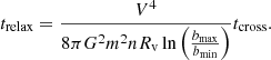 $$ \begin{aligned} t_{\rm relax}=\frac{V^4}{8\pi G^2 m^2 n R_{\rm v} \ln { \left( \frac{b_{\rm max}}{b_{\rm min}} \right)} } t_{\rm cross}. \end{aligned} $$