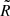 $ \tilde{R} $