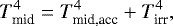 \begin{equation*} T^4_{\textrm{mid}} =T^4_{\textrm{mid,acc}}&#x002B;T^4_{\textrm{irr}}, \end{equation*}