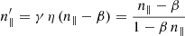 $$ \begin{aligned}&n^{\prime }_{\parallel } = \gamma \, \eta \, (n_{\parallel }-\beta ) = \frac{n_{\parallel }-\beta }{1-\beta \,n_\parallel } \end{aligned} $$