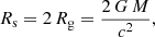 $$ \begin{aligned} R_{\rm s} = 2 \, R_{\rm g} = \frac{2 \, G \, M}{c^{2}}, \end{aligned} $$