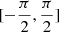 $ [-\frac{\pi}{2},\frac{\pi}{2}] $