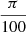 $ \frac{\pi}{100} $