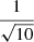 $ \frac{1}{\sqrt{10}} $