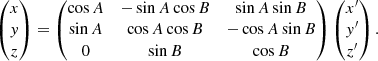 $$ \begin{aligned} \begin{pmatrix} x\\ y\\ z\\ \end{pmatrix}= \begin{pmatrix} \cos A&-\sin A \cos B&\sin A \sin B\\ \sin A&\cos A \cos B&-\cos A \sin B\\ 0&\sin B&\cos B \end{pmatrix} \begin{pmatrix} x^{\prime }\\ y^{\prime }\\ z^{\prime }\\ \end{pmatrix}. \end{aligned} $$