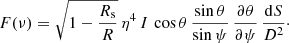 $$ \begin{aligned} F(\nu ) = \sqrt{ 1 - \frac{R_{\rm s}}{R}} \, \eta ^{4} \, I \, \cos \theta \, \dfrac{\sin \theta }{\sin \psi } \,\dfrac{\partial \theta }{\partial \psi } \, \dfrac{\mathrm{d}S}{D^{2}}\cdot \end{aligned} $$