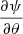 $ \frac{\partial\psi}{\partial\theta} $